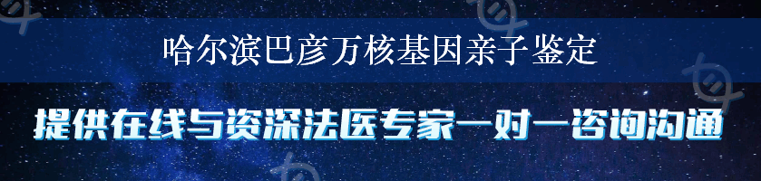 哈尔滨巴彦万核基因亲子鉴定